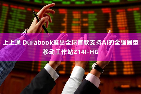 上上通 Durabook推出全球首款支持AI的全强固型移动工作站Z14I-HG
