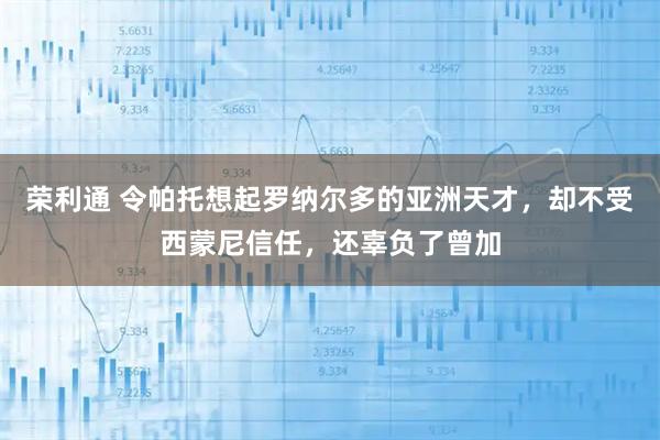 荣利通 令帕托想起罗纳尔多的亚洲天才,却不受西蒙尼信任,还辜负了曾加
